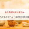 「夫と会話になりませんネタバレ！最終回の結末予想・最新話までのあらすじまとめ」のアイキャッチ画像